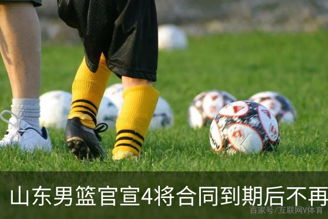 山东男篮官宣4将合同到期后不再续约：感恩相伴 逐梦前行