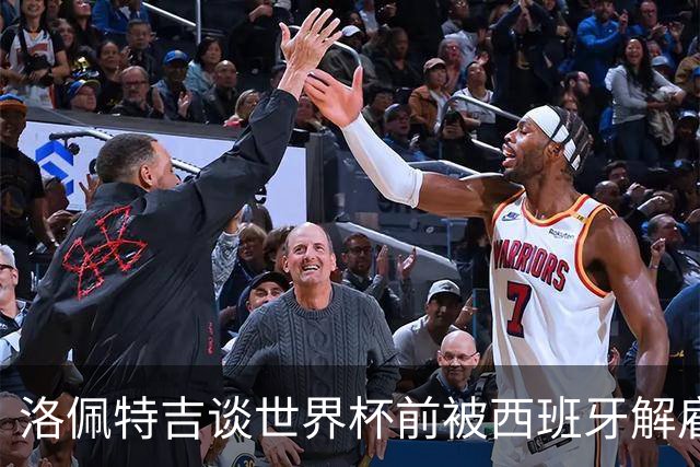 洛佩特吉谈世界杯前被西班牙解雇：若重来一次我还会接受皇马邀约